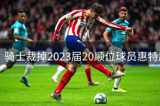 骑士裁掉2023届20顺位球员惠特摩尔